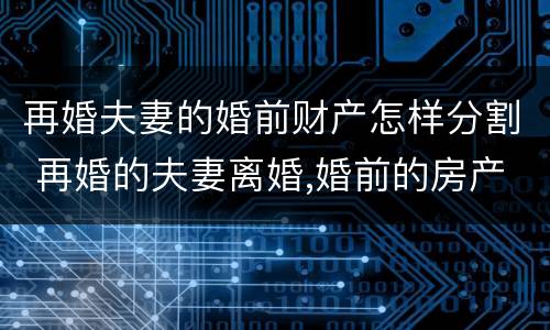再婚夫妻的婚前财产怎样分割 再婚的夫妻离婚,婚前的房产怎么分