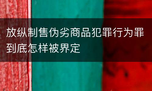 放纵制售伪劣商品犯罪行为罪到底怎样被界定
