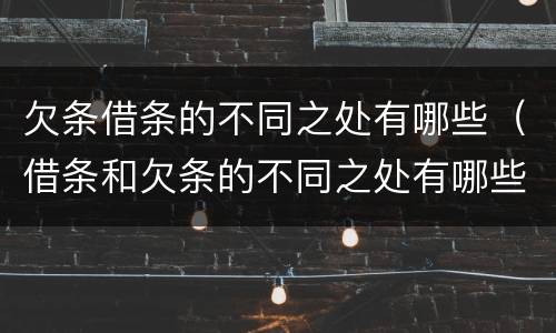 欠条借条的不同之处有哪些（借条和欠条的不同之处有哪些）