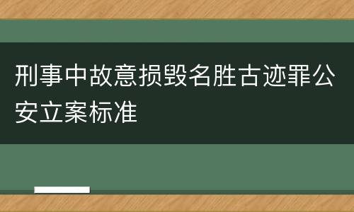刑事中故意损毁名胜古迹罪公安立案标准