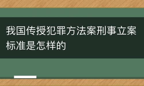 我国传授犯罪方法案刑事立案标准是怎样的
