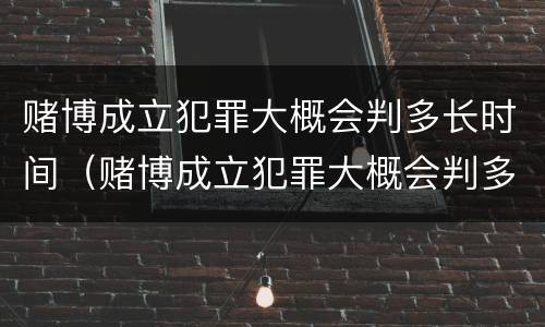 赌博成立犯罪大概会判多长时间（赌博成立犯罪大概会判多长时间呢）