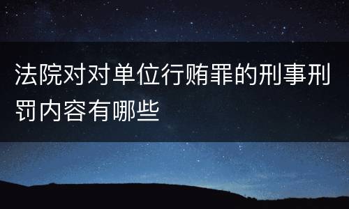 法院对对单位行贿罪的刑事刑罚内容有哪些
