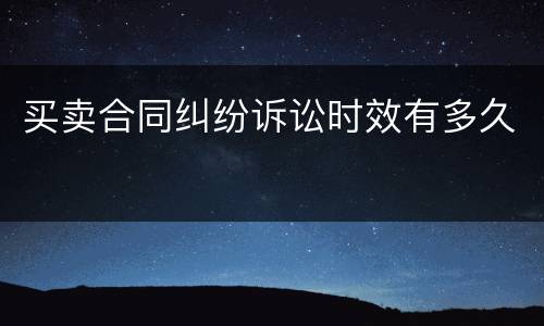 买卖合同纠纷诉讼时效有多久