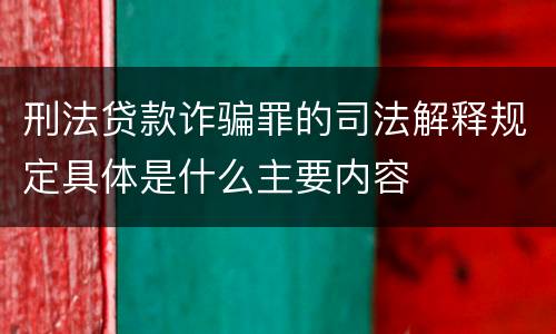 刑法贷款诈骗罪的司法解释规定具体是什么主要内容