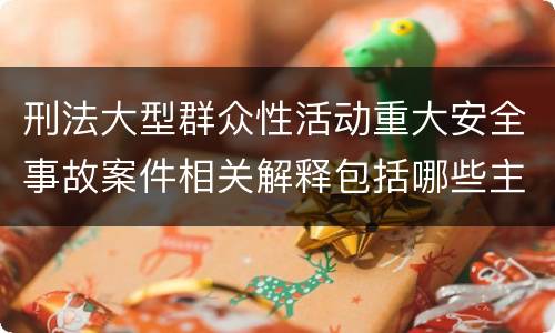 刑法大型群众性活动重大安全事故案件相关解释包括哪些主要内容