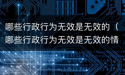 哪些行政行为无效是无效的（哪些行政行为无效是无效的情形）