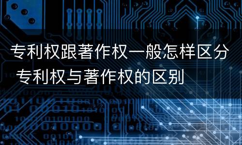 专利权跟著作权一般怎样区分 专利权与著作权的区别