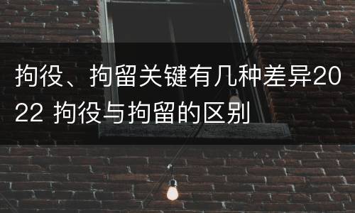 拘役、拘留关键有几种差异2022 拘役与拘留的区别