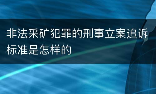 非法采矿犯罪的刑事立案追诉标准是怎样的