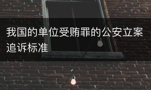 我国的单位受贿罪的公安立案追诉标准