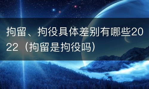 拘留、拘役具体差别有哪些2022（拘留是拘役吗）
