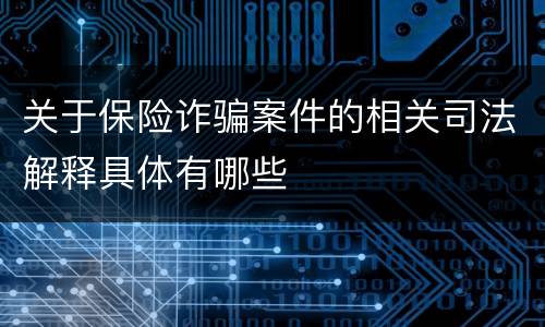 关于保险诈骗案件的相关司法解释具体有哪些