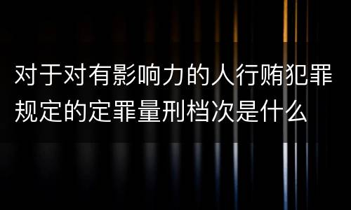 对于对有影响力的人行贿犯罪规定的定罪量刑档次是什么