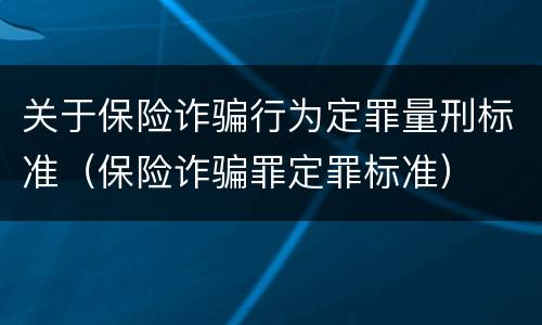 关于保险诈骗行为定罪量刑标准（保险诈骗罪定罪标准）