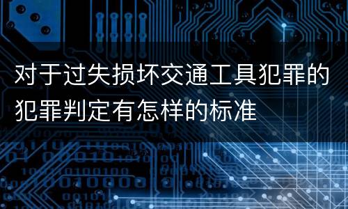 对于过失损坏交通工具犯罪的犯罪判定有怎样的标准