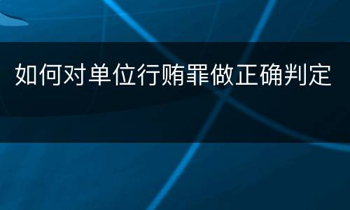 如何对单位行贿罪做正确判定
