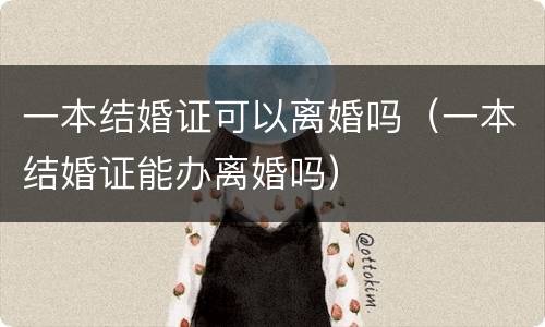一本结婚证可以离婚吗（一本结婚证能办离婚吗）