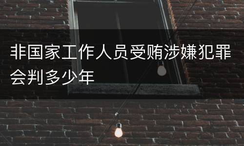 非国家工作人员受贿涉嫌犯罪会判多少年