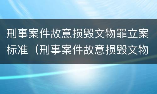 刑事案件故意损毁文物罪立案标准（刑事案件故意损毁文物罪立案标准是什么）