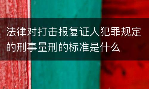 法律对打击报复证人犯罪规定的刑事量刑的标准是什么