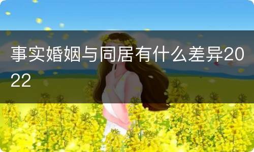 事实婚姻与同居有什么差异2022