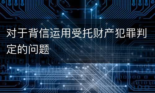 对于背信运用受托财产犯罪判定的问题