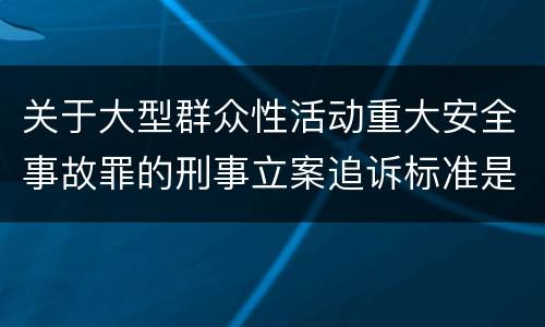 关于大型群众性活动重大安全事故罪的刑事立案追诉标准是怎样的