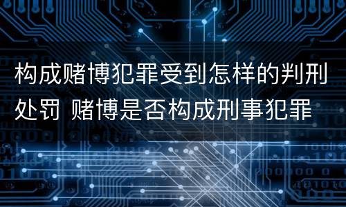 构成赌博犯罪受到怎样的判刑处罚 赌博是否构成刑事犯罪