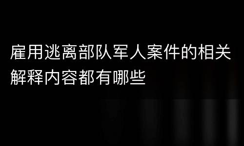 雇用逃离部队军人案件的相关解释内容都有哪些