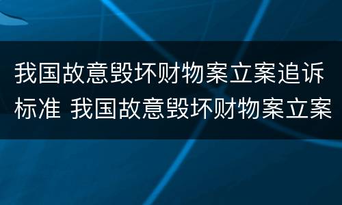 我国故意毁坏财物案立案追诉标准 我国故意毁坏财物案立案追诉标准是
