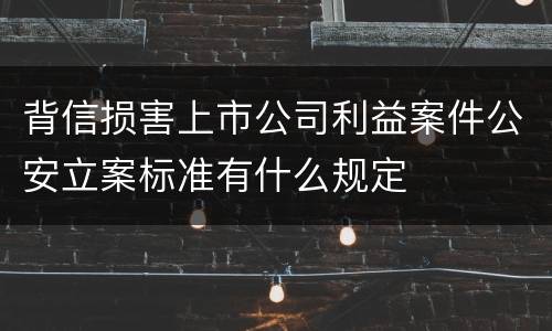 背信损害上市公司利益案件公安立案标准有什么规定