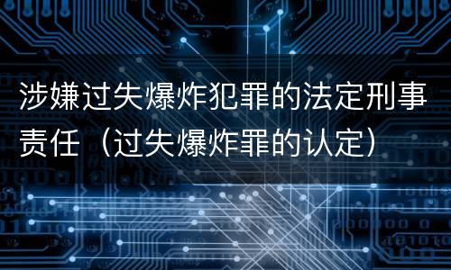 涉嫌过失爆炸犯罪的法定刑事责任（过失爆炸罪的认定）