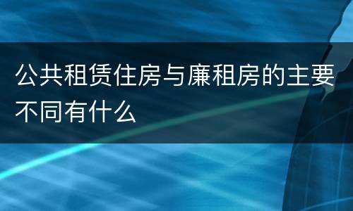 公共租赁住房与廉租房的主要不同有什么