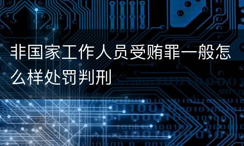 非国家工作人员受贿罪一般怎么样处罚判刑
