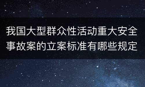 我国大型群众性活动重大安全事故案的立案标准有哪些规定