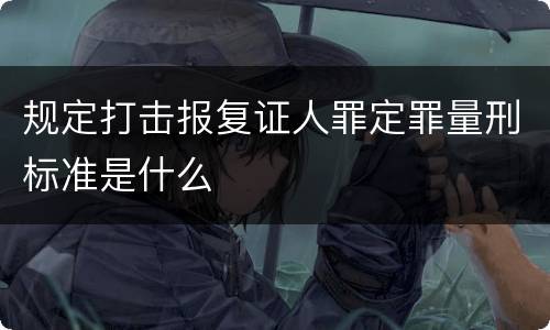 规定打击报复证人罪定罪量刑标准是什么