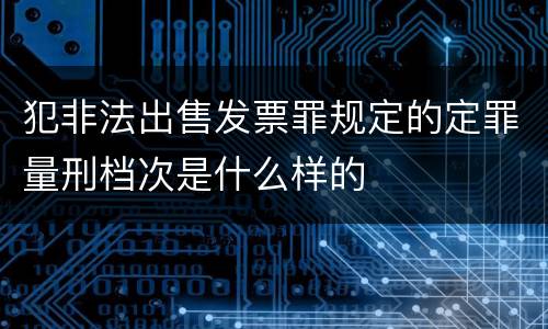 犯非法出售发票罪规定的定罪量刑档次是什么样的