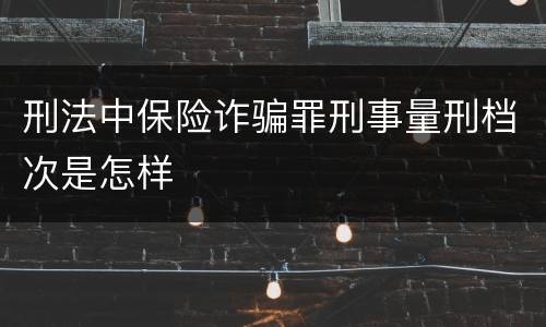 刑法中保险诈骗罪刑事量刑档次是怎样
