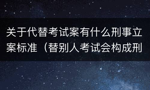 关于代替考试案有什么刑事立案标准（替别人考试会构成刑事犯罪吗）