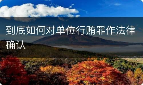 到底如何对单位行贿罪作法律确认