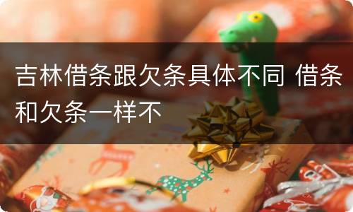 吉林借条跟欠条具体不同 借条和欠条一样不