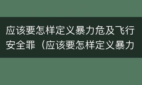 应该要怎样定义暴力危及飞行安全罪（应该要怎样定义暴力危及飞行安全罪呢）