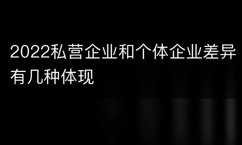 2022私营企业和个体企业差异有几种体现