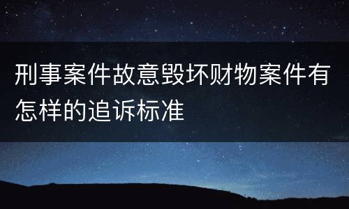 刑事案件故意毁坏财物案件有怎样的追诉标准