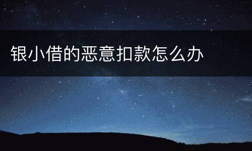 银小借的恶意扣款怎么办