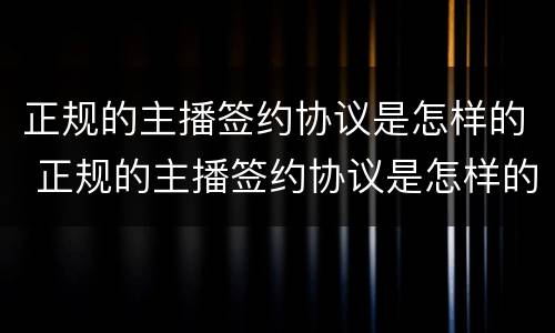 正规的主播签约协议是怎样的 正规的主播签约协议是怎样的模板