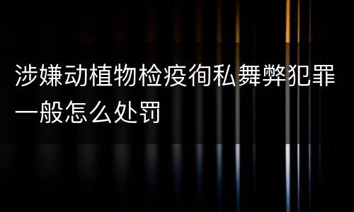 涉嫌动植物检疫徇私舞弊犯罪一般怎么处罚