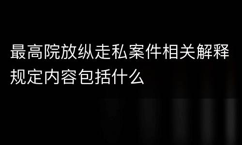 最高院放纵走私案件相关解释规定内容包括什么