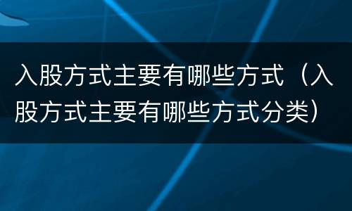 入股方式主要有哪些方式（入股方式主要有哪些方式分类）